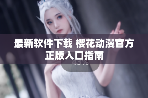 最新软件下载 樱花动漫官方正版入口指南