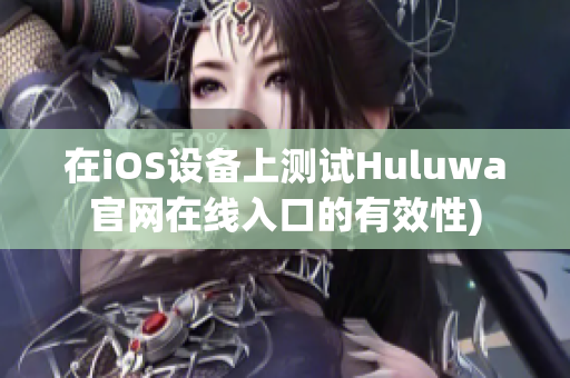 在iOS设备上测试Huluwa官网在线入口的有效性)