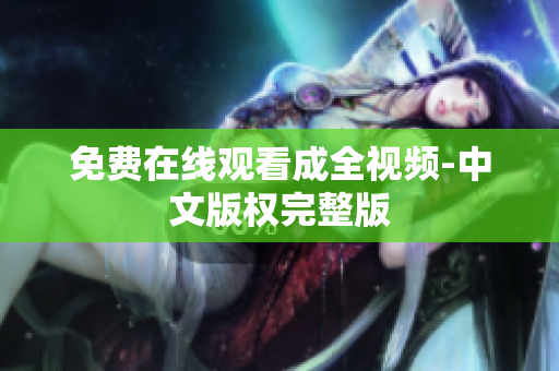 免费在线观看成全视频-中文版权完整版