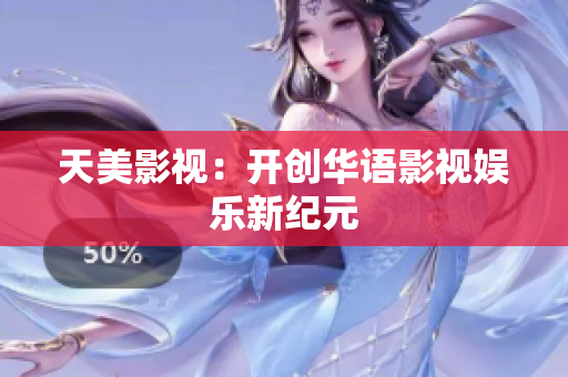天美影视：开创华语影视娱乐新纪元