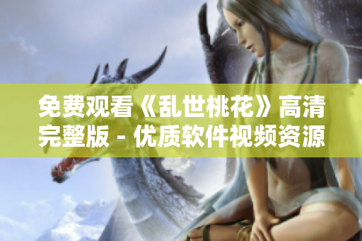 免费观看《乱世桃花》高清完整版 - 优质软件视频资源
