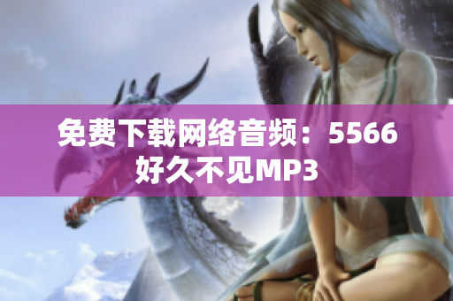 免费下载网络音频：5566好久不见MP3