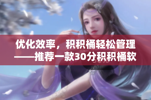 优化效率，积积桶轻松管理——推荐一款30分积积桶软件