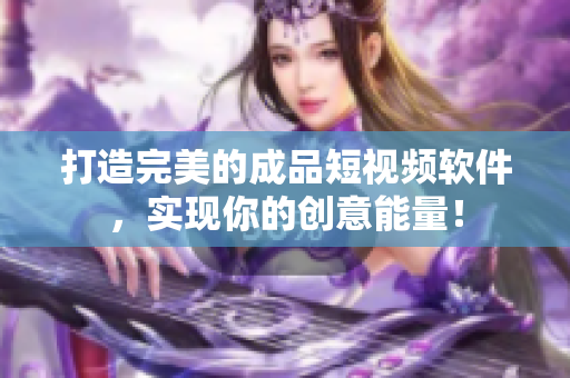 打造完美的成品短视频软件，实现你的创意能量！