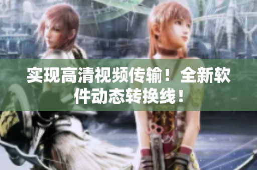 实现高清视频传输！全新软件动态转换线！