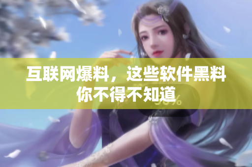 互联网爆料，这些软件黑料你不得不知道