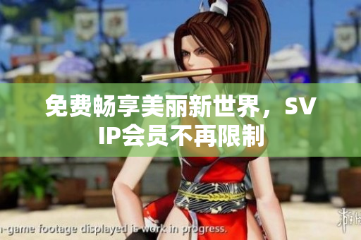 免费畅享美丽新世界，SVIP会员不再限制