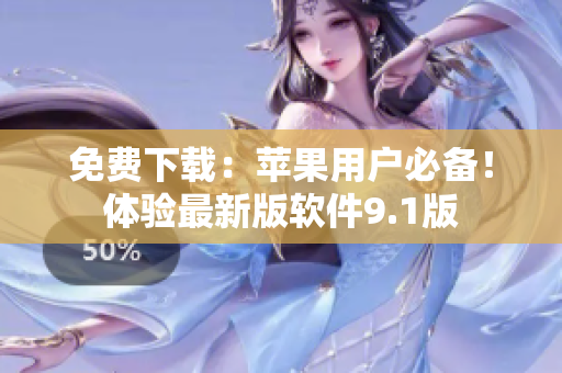 免费下载：苹果用户必备！体验最新版软件9.1版