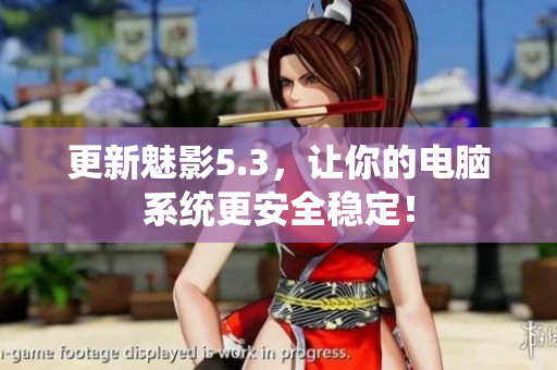 更新魅影5.3，让你的电脑系统更安全稳定！