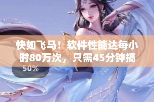 快如飞马！软件性能达每小时80万次，只需45分钟搞定任务