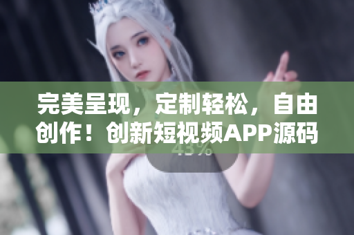 完美呈现，定制轻松，自由创作！创新短视频APP源码