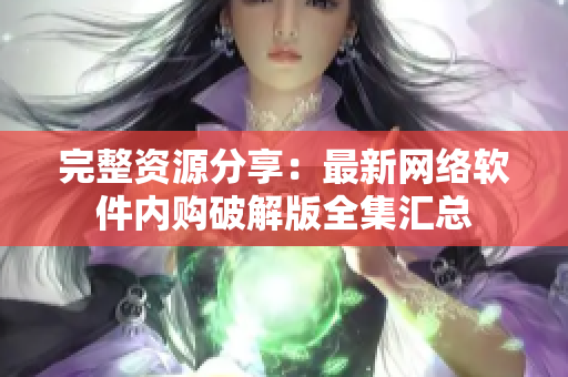 完整资源分享：最新网络软件内购破解版全集汇总