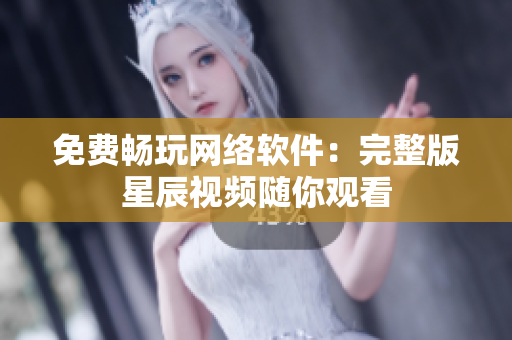 免费畅玩网络软件：完整版星辰视频随你观看