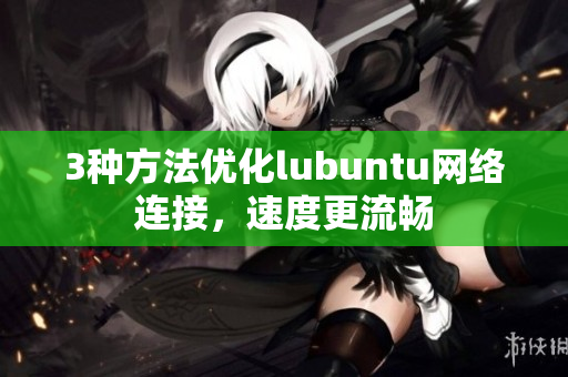 3种方法优化lubuntu网络连接，速度更流畅