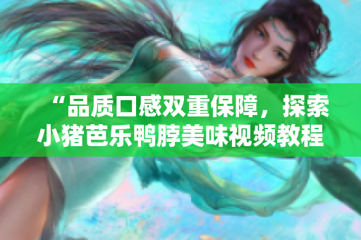 “品质口感双重保障，探索小猪芭乐鸭脖美味视频教程”