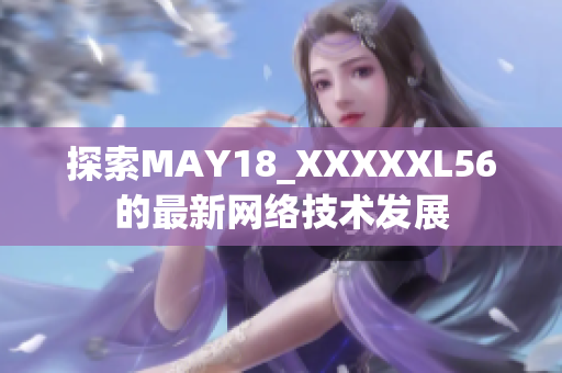 探索MAY18_XXXXXL56的最新网络技术发展
