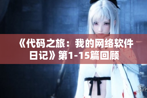 《代码之旅：我的网络软件日记》第1-15篇回顾