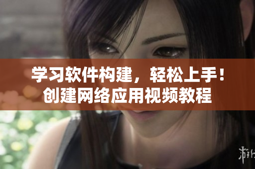 学习软件构建，轻松上手！创建网络应用视频教程