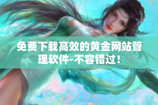 免费下载高效的黄金网站管理软件-不容错过！