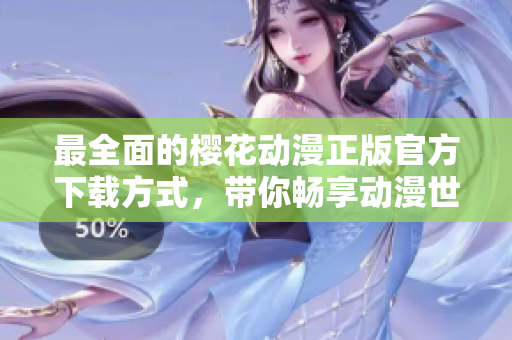 最全面的樱花动漫正版官方下载方式，带你畅享动漫世界