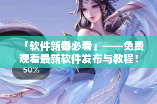 「软件新番必看」——免费观看最新软件发布与教程！