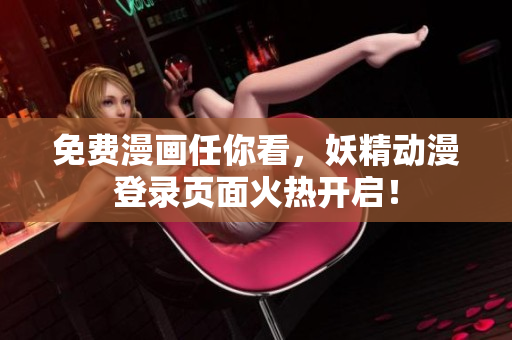 免费漫画任你看，妖精动漫登录页面火热开启！