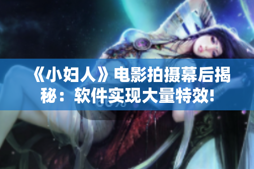 《小妇人》电影拍摄幕后揭秘：软件实现大量特效!
