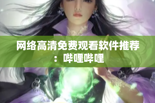网络高清免费观看软件推荐：哔哩哔哩