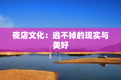 夜店文化：逃不掉的现实与美好
