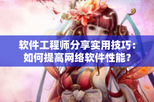 软件工程师分享实用技巧：如何提高网络软件性能？