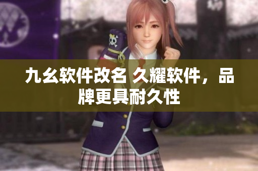 九幺软件改名 久耀软件，品牌更具耐久性