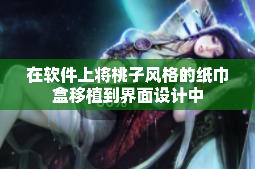 在软件上将桃子风格的纸巾盒移植到界面设计中
