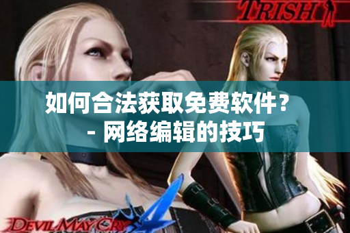 如何合法获取免费软件？ - 网络编辑的技巧