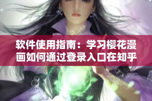 软件使用指南：学习樱花漫画如何通过登录入口在知乎上发现更多精彩内容