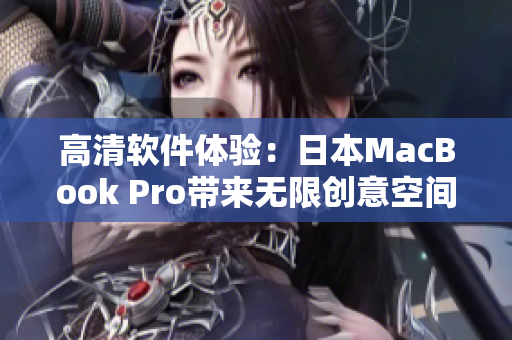 高清软件体验：日本MacBook Pro带来无限创意空间