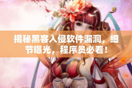 揭秘黑客入侵软件漏洞，细节曝光，程序员必看！