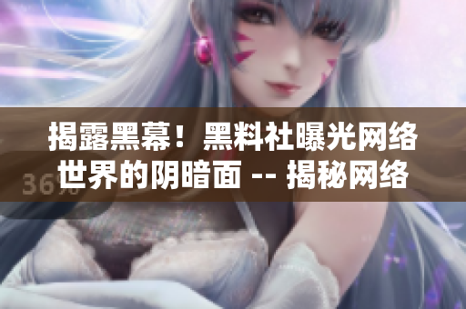 揭露黑幕！黑料社曝光网络世界的阴暗面 -- 揭秘网络阴暗面！黑料社曝光网上黑幕