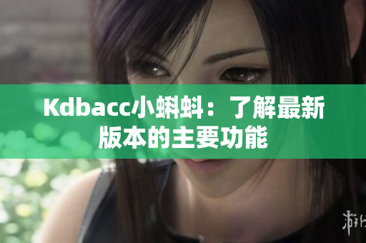 Kdbacc小蝌蚪：了解最新版本的主要功能