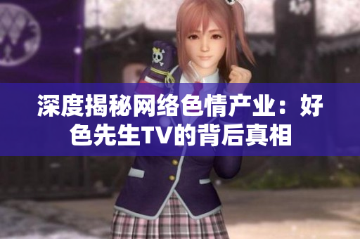 深度揭秘网络色情产业：好色先生TV的背后真相