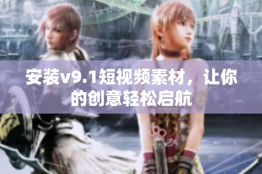 安装v9.1短视频素材，让你的创意轻松启航