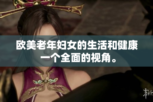 欧美老年妇女的生活和健康 一个全面的视角。