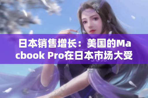 日本销售增长：美国的Macbook Pro在日本市场大受欢迎