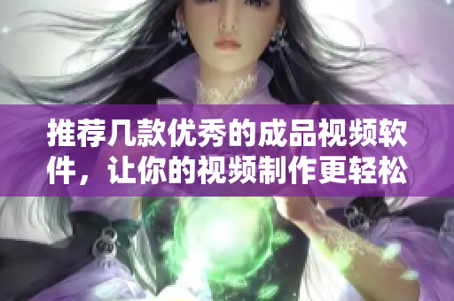 推荐几款优秀的成品视频软件，让你的视频制作更轻松！