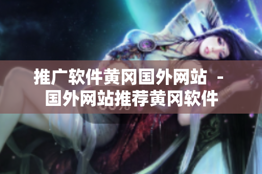 推广软件黄冈国外网站  - 国外网站推荐黄冈软件