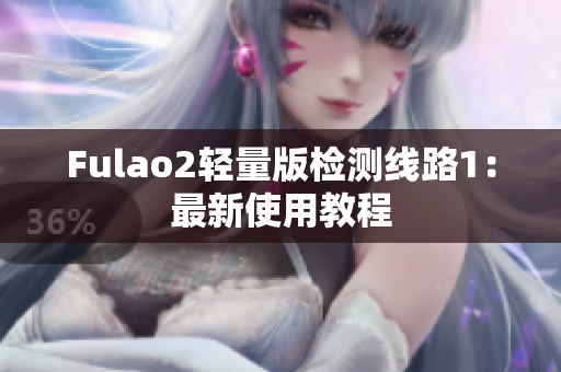 Fulao2轻量版检测线路1：最新使用教程