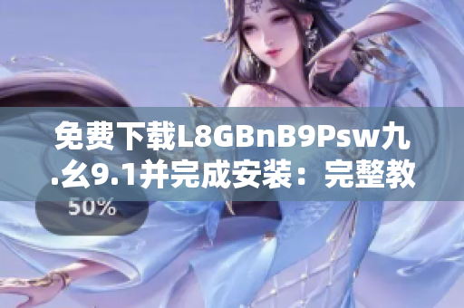 免费下载L8GBnB9Psw九.幺9.1并完成安装：完整教程