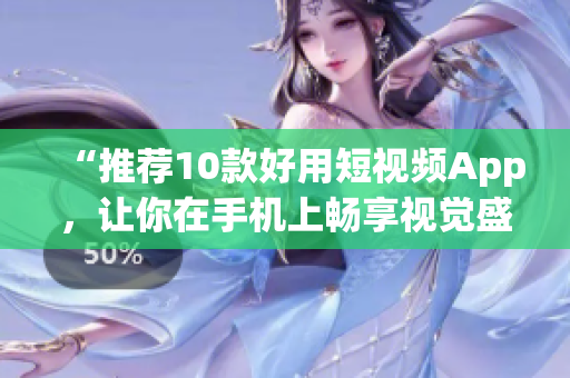 “推荐10款好用短视频App，让你在手机上畅享视觉盛宴”