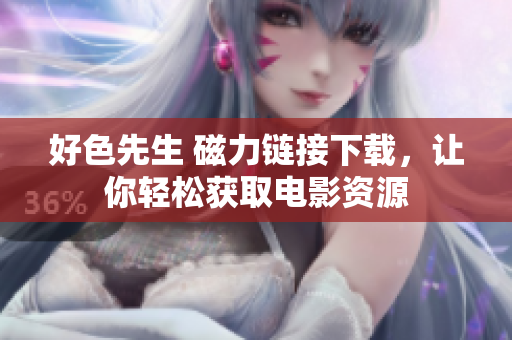 好色先生 磁力链接下载，让你轻松获取电影资源
