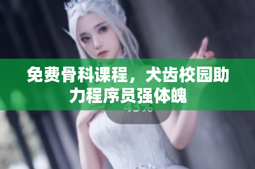 免费骨科课程，犬齿校园助力程序员强体魄