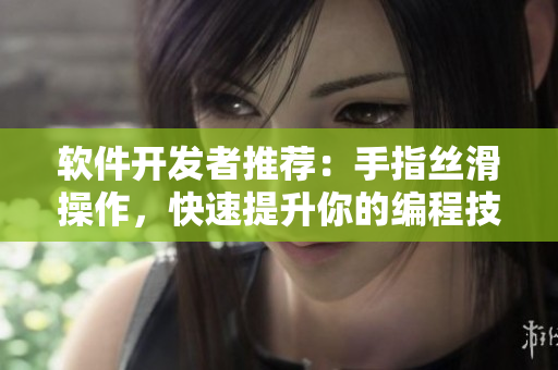 软件开发者推荐：手指丝滑操作，快速提升你的编程技能！